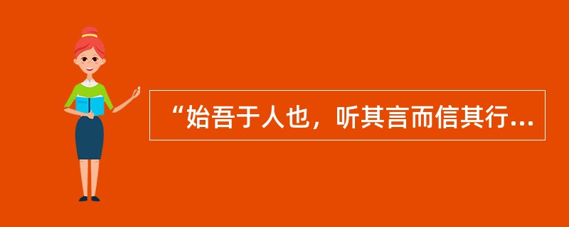 “始吾于人也，听其言而信其行；今吾于人也，听其言而观其行。”孔子的这句话对教学的启示是()