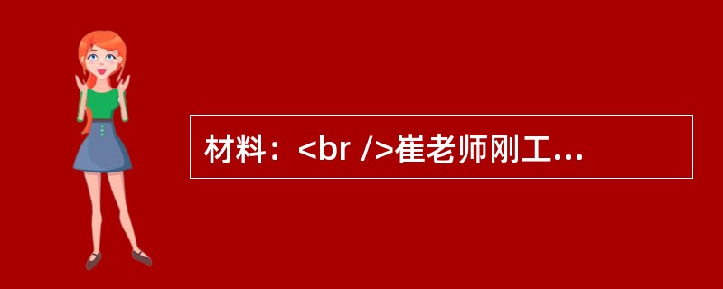 材料：<br />崔老师刚工作就担任了副班主任。崔老师对学生很“宽容”。有的学生偏科，他说：“没有关系，很多夭才都偏科。”有的学生不喜欢体育锻炼，他也表示理解的：“人有自己喜欢的事情，也一