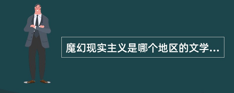 魔幻现实主义是哪个地区的文学流派？（）