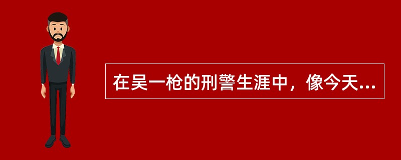 在吴一枪的刑警生涯中，像今天这样还是头一次。如此近的距离，就形成了一种空前的赌局。是赌就有赢有输，他赢得起，当然也输得起。没了后路的吴一枪出奇地想把射击动作做得完美一些。上一次因为追求完美和动作漂亮让