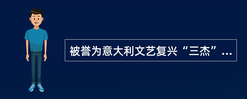 被誉为意大利文艺复兴“三杰”的是（）。