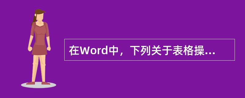 在Word中，下列关于表格操作的表述不正确的是（）。