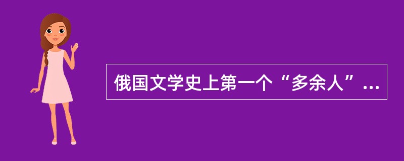 俄国文学史上第一个“多余人”的形象出自哪部作品？（）