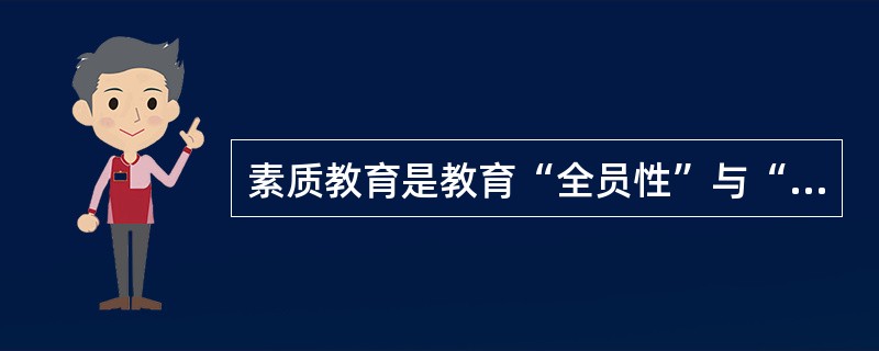 素质教育是教育“全员性”与“全面性”的统一，必须面向全体学生，抓好每一个学生的素质的全面发展。这体现了素质教育的()特点。