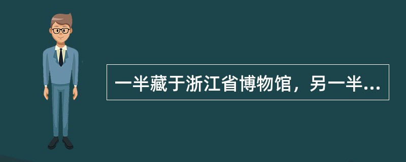 一半藏于浙江省博物馆，另一半藏于台北故宫博物院的名画是（）