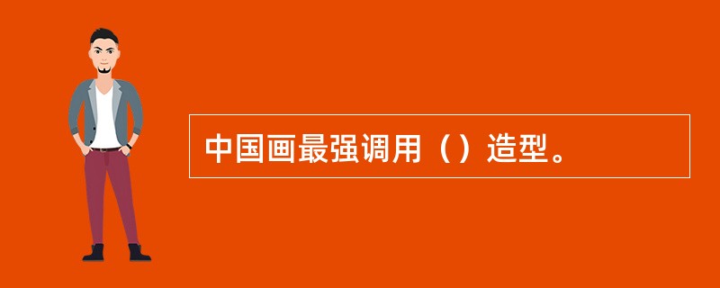 中国画最强调用（）造型。