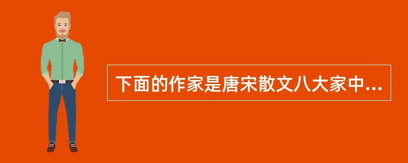 下面的作家是唐宋散文八大家中的四位，其中属于唐朝的一位是（）。