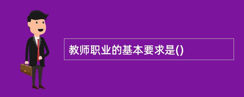 教师职业的基本要求是()
