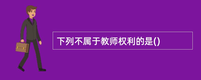 下列不属于教师权利的是()