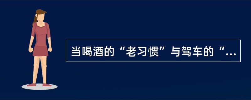 当喝酒的“老习惯”与驾车的“新方式”遭遇的时候，有的人想“鱼与熊掌兼得”，既喝酒又驾车。因此，如果不从社会传统和社会心理的角度，对刚刚走进汽车社会的人们进行引导教育，而只靠疾风暴雨的执法运动，很难根治