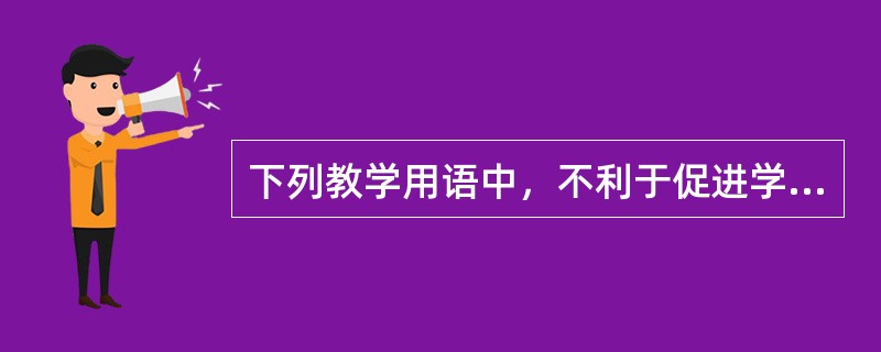 下列教学用语中，不利于促进学生学习的是（）