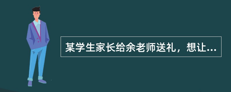 某学生家长给余老师送礼，想让余老师给其孩子安排最好的座位，余老师拒绝了。余老师的做法()