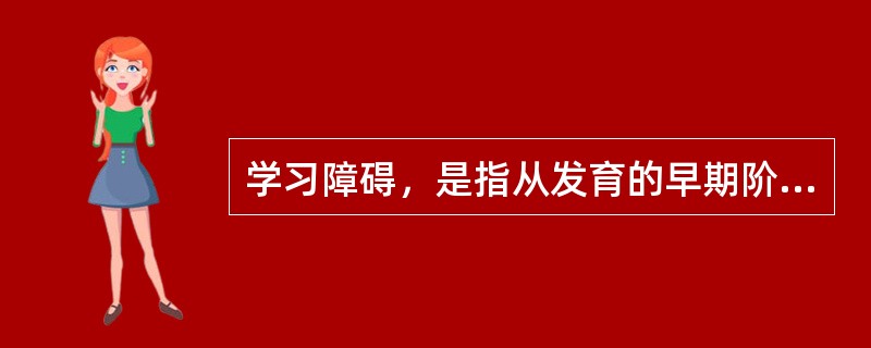 学习障碍，是指从发育的早期阶段起，儿童获得学习技能的正常方式受损。这种损害不是单纯缺乏学习机会的结果；不是智力发展迟缓的结果；也不是后天的脑外伤或疾病的结果。这种障碍来源于认知处理过程的异常，表现在阅