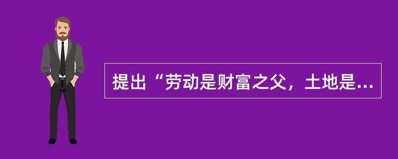 提出“劳动是财富之父，土地是财富之母”的是（）。