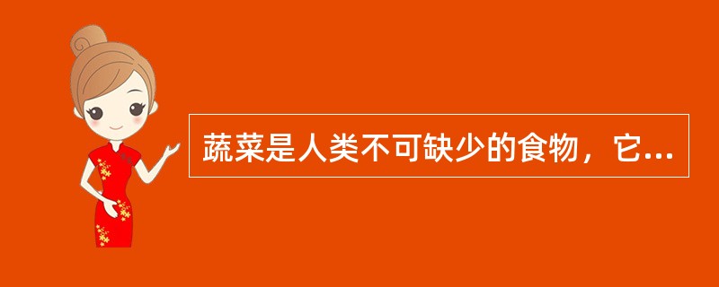 蔬菜是人类不可缺少的食物，它富含人体需要的维生素、矿物质及消化系统所必需的粗纤维等。下列说法中错误的是（）。