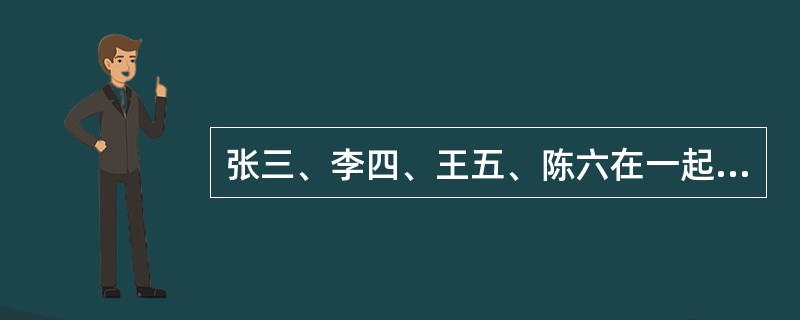 张三、李四、王五、陈六在一起讨论南京市的晚报，张三说：“南京没有一家晚报办得好。”李四说：“南京的晚报办得都不错。”王五说：“南京市还是有晚报办得不错的。”陈六说：“南京市的晚报都办得糟。”他们争论时