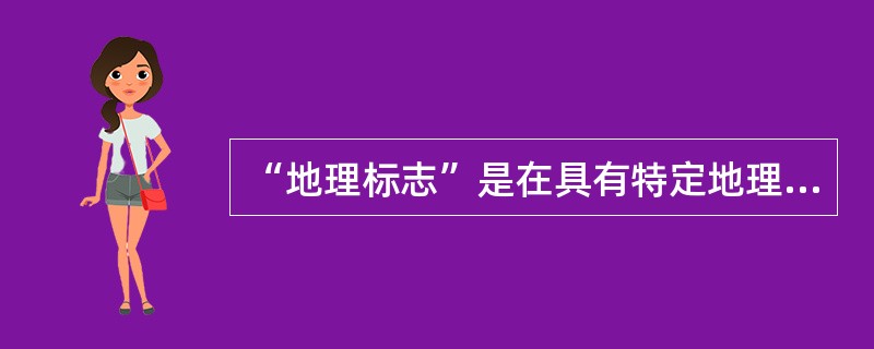 “地理标志”是在具有特定地理来源并因该来源而拥有某些品质或声誉的产品上使用的一种标志。地理标志可使原产地生产者提升商品的质量和信誉，也使消费者免受假冒伪劣坑害。下列选项中，地理标志产品与原产地所在地区
