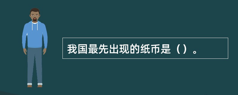 我国最先出现的纸币是（）。