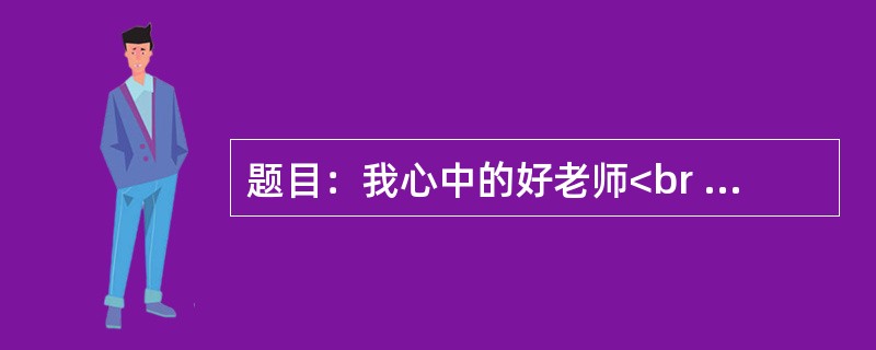 题目：我心中的好老师<br />要求：观点正确，语言通顺，文体不限，800字以上。