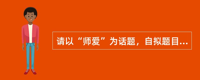 请以“师爱”为话题，自拟题目，写一篇800字以上的作文。