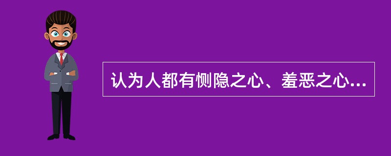 认为人都有恻隐之心、羞恶之心、恭敬之心、是非之心，这是（）。