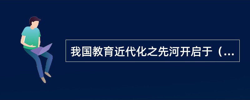 我国教育近代化之先河开启于（）时期。