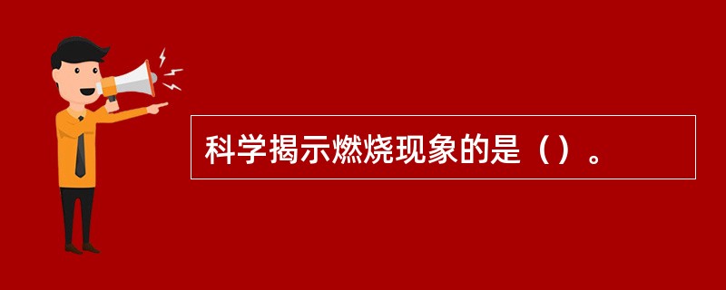 科学揭示燃烧现象的是（）。