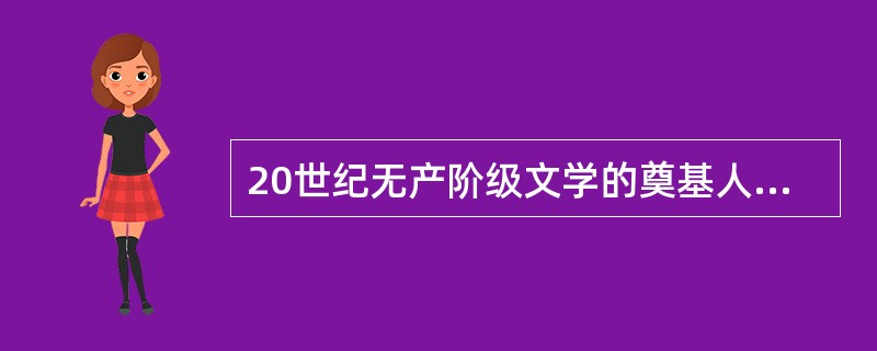 20世纪无产阶级文学的奠基人和奠基作分别是（）。