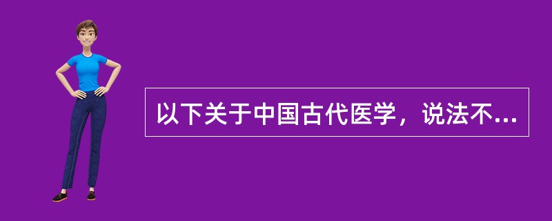 以下关于中国古代医学，说法不正确的是（）。