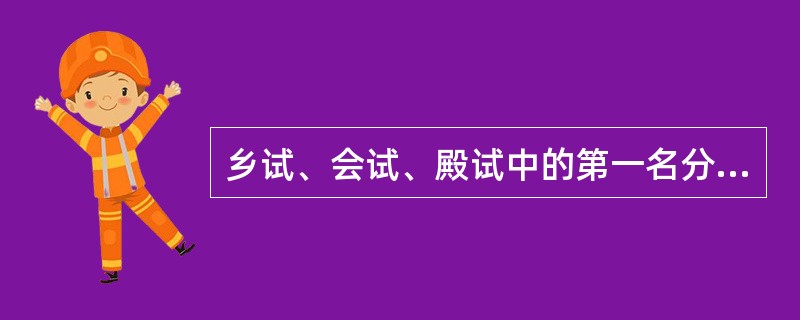 乡试、会试、殿试中的第一名分别称为（）。