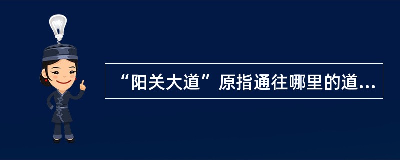 “阳关大道”原指通往哪里的道路？（）