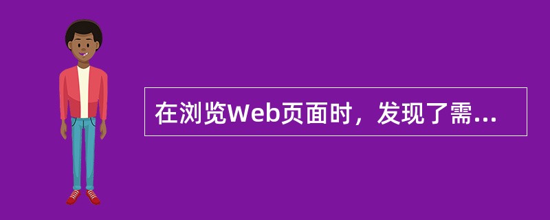 在浏览Web页面时，发现了需要经常使用的Web页面，最好的方法是（）。