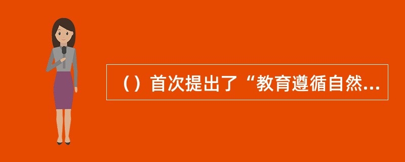 （）首次提出了“教育遵循自然”的观点，主张按照儿童心理发展规律对儿童分阶段进行教育。