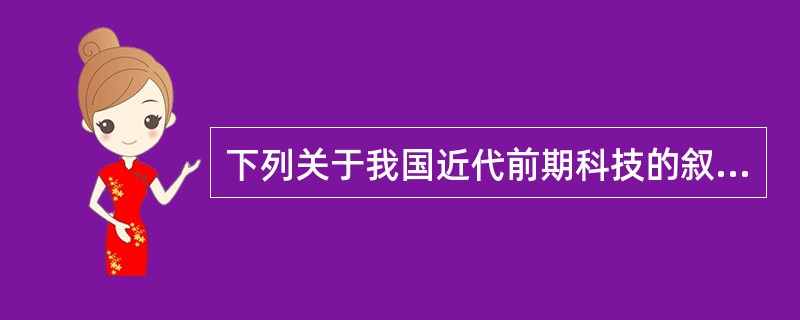 下列关于我国近代前期科技的叙述，不正确的是（）。