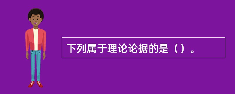 下列属于理论论据的是（）。