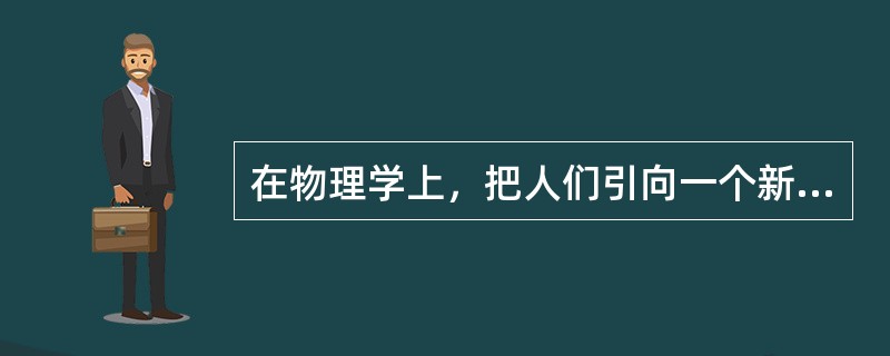 在物理学上，把人们引向一个新的王国——微观世界的是（）。<br />①居里夫人　②爱因斯坦　③吉尔伯特　④伦琴