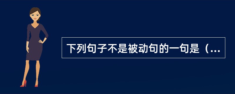 下列句子不是被动句的一句是（）。