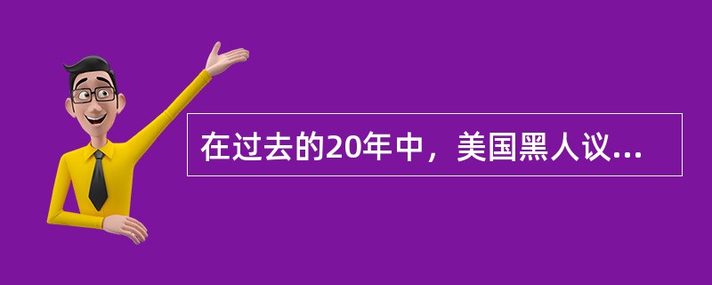 在过去的20年中，美国黑人议员的数量增加了将近100%，而白人议员的数量则略有下降，这说明，在美国的权力机构中，黑人很快就可以和白人拥有相等的政治权力。以下（）表述如果是真的，最有力地削弱了上述论证。