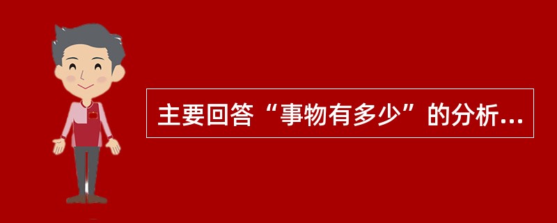 主要回答“事物有多少”的分析是（）。