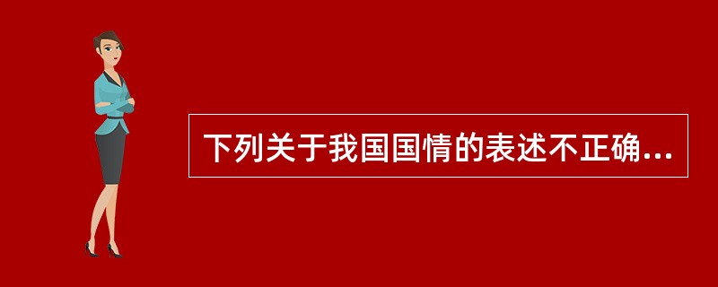 下列关于我国国情的表述不正确的是（）。