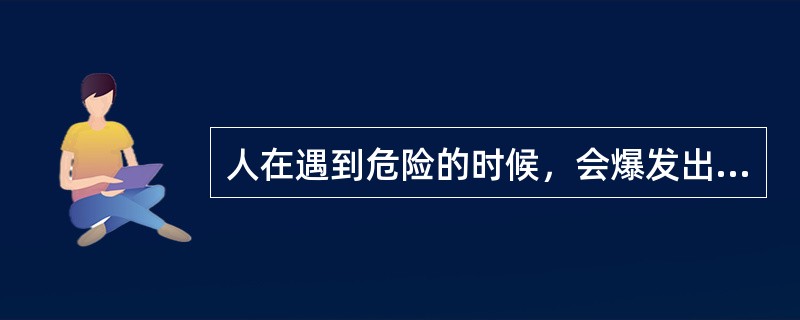 人在遇到危险的时候，会爆发出比平时更大的力量，产生更敏捷的反应。此时如测定其体内激素水平，明显提高的是（）。