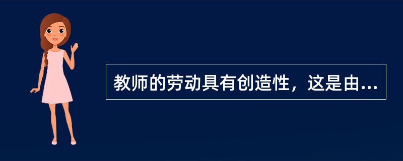 教师的劳动具有创造性，这是由儿童本身特点和（）决定的。