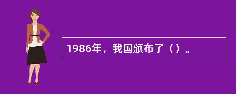 1986年，我国颁布了（）。