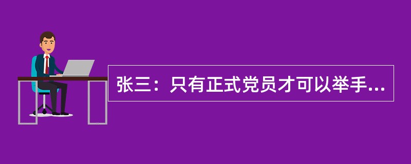 张三：只有正式党员才可以举手表决。李四：不对吧!孙凤也是正式党员但他并未举手表决。李四的回答是把张三的话错误地理解为（）。