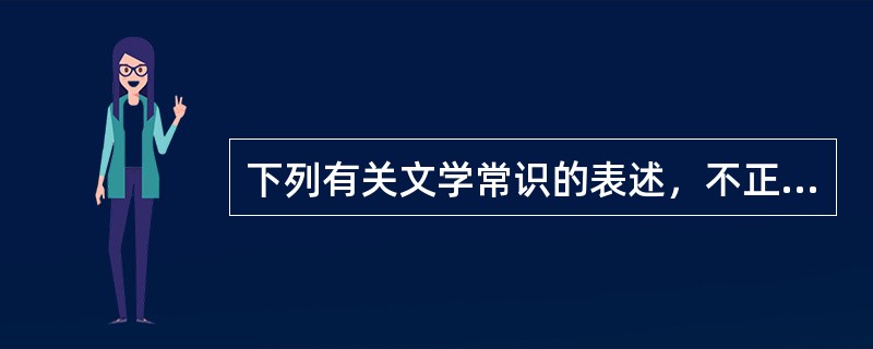 下列有关文学常识的表述，不正确的一项是（）。