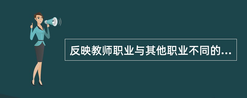 反映教师职业与其他职业不同的本质特征是（）