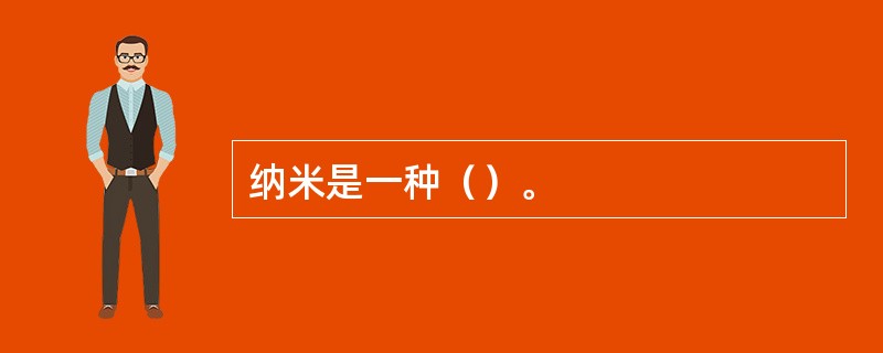 纳米是一种（）。