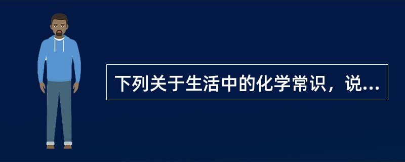 下列关于生活中的化学常识，说法正确的是（）。