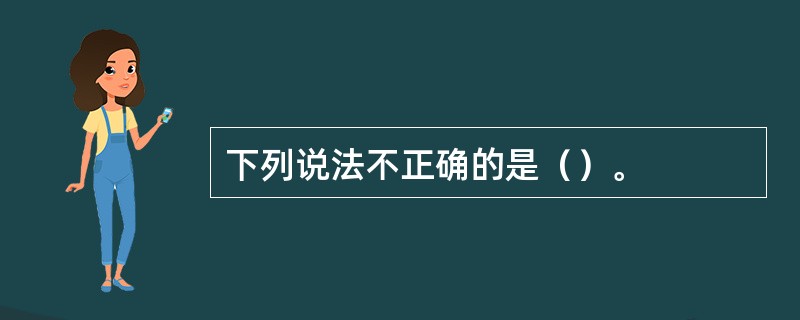 下列说法不正确的是（）。