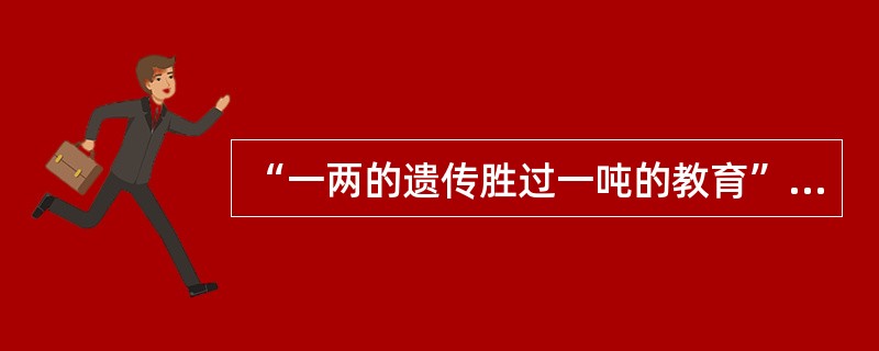 “一两的遗传胜过一吨的教育”体现了()的观点。